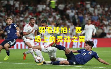 羽毛球拍：赛场上的灵动之翼